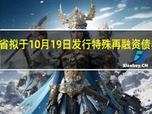 甘肃省拟于10月19日发行特殊再融资债券220亿元