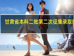 甘肃省本科二批第二次征集录取时间