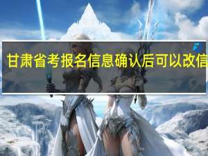 甘肃省考报名信息确认后可以改信息吗