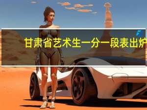 甘肃省艺术生一分一段表出炉。快看看你在不在其中。
