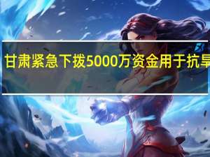 甘肃紧急下拨5000万资金用于抗旱救灾