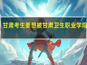 甘肃考生要想被甘肃卫生职业学院录取，得需要多少分