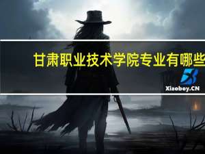 甘肃职业技术学院专业有哪些