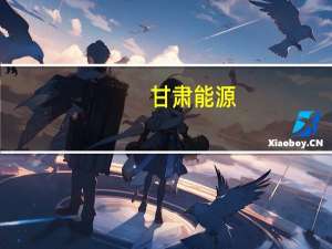 甘肃能源：控股股东获得600万千瓦新能源建设指标