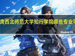 甘肃西北师范大学知行学院哪些专业可以考研