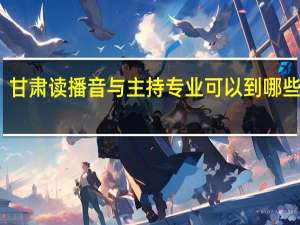 甘肃读播音与主持专业可以到哪些学校