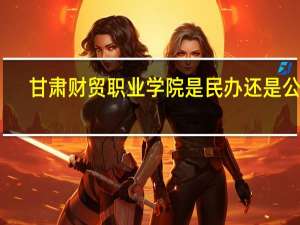甘肃财贸职业学院是民办还是公办