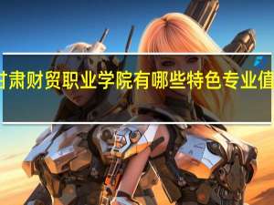 甘肃财贸职业学院有哪些特色专业值得推荐