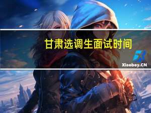甘肃选调生面试时间