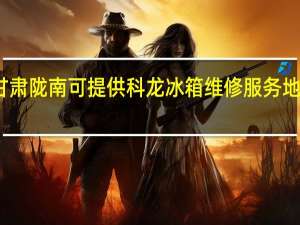 甘肃陇南可提供科龙冰箱维修服务地址在哪