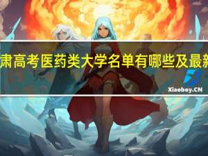 甘肃高考医药类大学名单有哪些及最新排名表