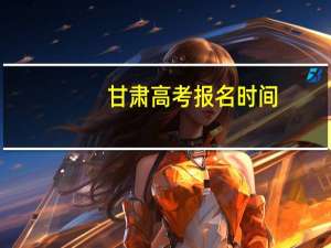 甘肃高考报名时间