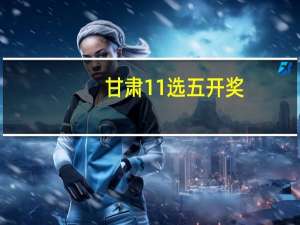 甘肃11选五开奖（甘肃11选五）