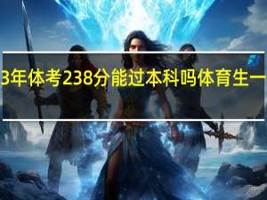 甘肃2023年体考238分能过本科吗 体育生一本分数线2023
