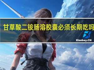 甘草酸二铵肠溶胶囊必须长期吃吗孕妇（甘草酸二铵肠溶胶囊必须长期吃吗）