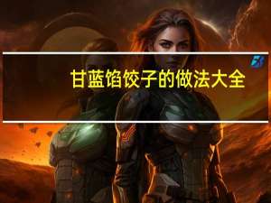 甘蓝馅饺子的做法大全（甘蓝的做法大全 甘蓝怎么做好吃）