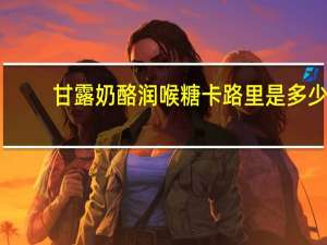 甘露 奶酪润喉糖卡路里是多少