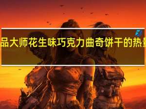 甜品大师花生味巧克力曲奇饼干的热量是多少