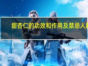 甜杏仁的功效和作用及禁忌人群（甜杏仁的功效与禁忌）