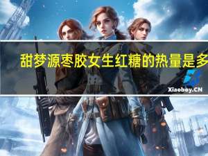 甜梦源 枣胶女生红糖的热量是多少