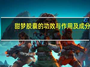 甜梦胶囊的功效与作用及成分（甜梦胶囊的功效与作用）