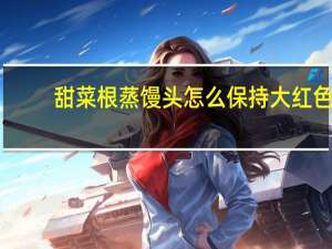 甜菜根蒸馒头怎么保持大红色
