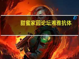 甜蜜家园论坛湘雅抗体（甜蜜家园论坛）