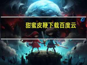 甜蜜皮鞭下载百度云（甜蜜皮鞭下载）