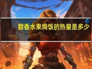 甜香水果焗饭的热量是多少