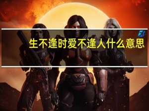 生不逢时爱不逢人什么意思