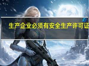 生产企业必须有安全生产许可证吗