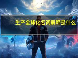 生产全球化名词解释是什么