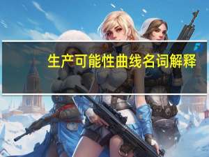 生产可能性曲线名词解释