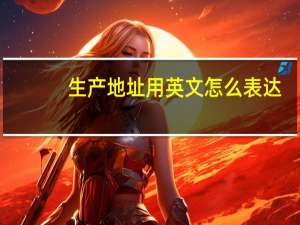 生产地址用英文怎么表达