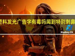 生产广告制作塑料发光广告字有毒吗闻到特别刺鼻 广告公司广告牌制作