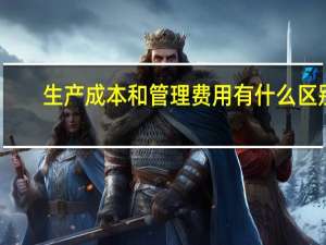 生产成本和管理费用有什么区别