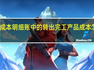 生产成本明细账中的转出完工产品成本怎么算的啊