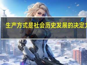生产方式是社会历史发展的决定力量（说明生产方式对社会历史发展的决定作用）