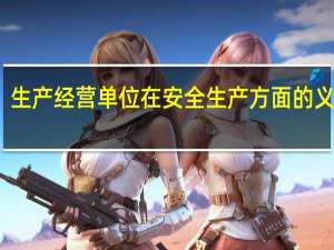 生产经营单位在安全生产方面的义务有