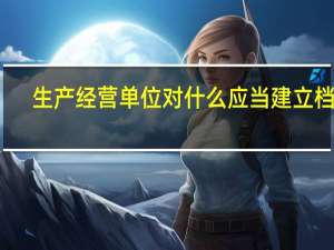 生产经营单位对什么应当建立档案