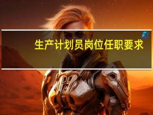生产计划员岗位任职要求