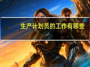 生产计划员的工作有哪些