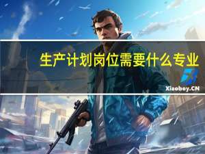 生产计划岗位需要什么专业