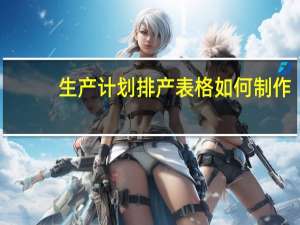 生产计划排产表格如何制作