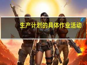 生产计划的具体作业活动