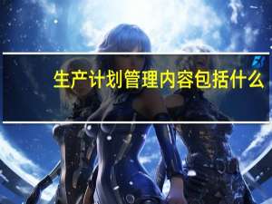 生产计划管理内容包括什么