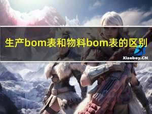 生产bom表和物料bom表的区别（为什么说BOM表给生产,bom表是什么意思）