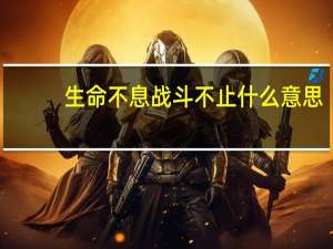 生命不息战斗不止什么意思