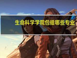 生命科学学院包括哪些专业