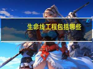 生命线工程包括哪些（生命线工程）